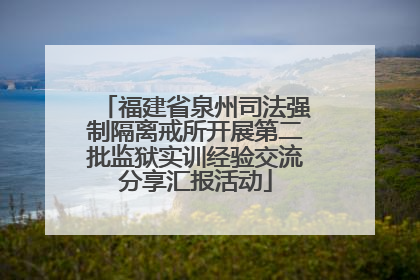 福建省泉州司法强制隔离戒所开展第二批监狱实训经验交流分享汇报活动