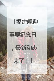 福建舰迎重要纪念日，最新动态来了！