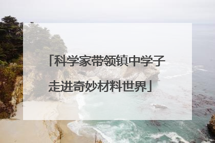 科学家带领镇中学子走进奇妙材料世界