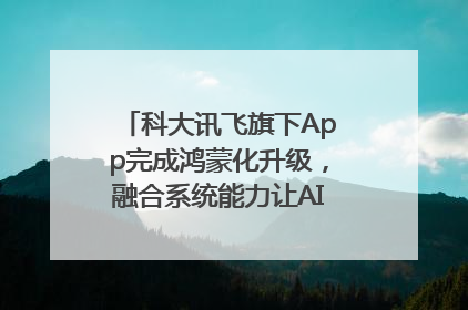 科大讯飞旗下App完成鸿蒙化升级，融合系统能力让AI服务触手可及