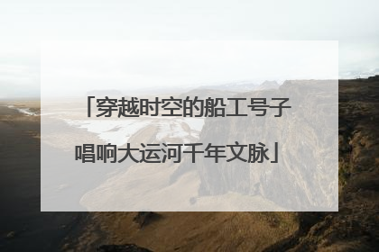 穿越时空的船工号子唱响大运河千年文脉
