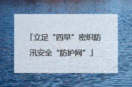 立足“四早”密织防汛安全“防护网”