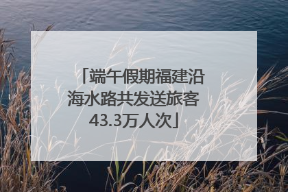 端午假期福建沿海水路共发送旅客43.3万人次