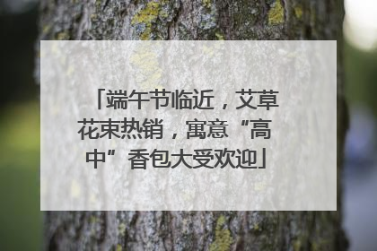 端午节临近，艾草花束热销，寓意“高中”香包大受欢迎