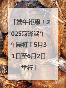 端午钜惠！2025菏泽端午车展将于5月31日至6月2日举行