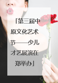 第三届中原文化艺术节——少儿才艺展演在郑举办