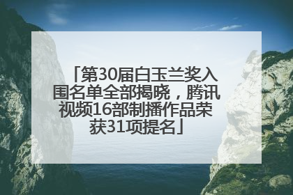 第30届白玉兰奖入围名单全部揭晓，腾讯视频16部制播作品荣获31项提名