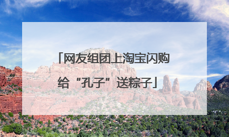 网友组团上淘宝闪购给“孔子”送粽子
