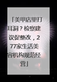 美甲店里打耳洞？检察建议促整改，277家生活美容机构规范经营