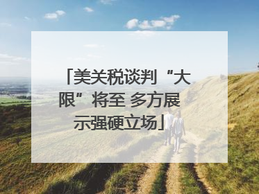 美关税谈判“大限”将至 多方展示强硬立场