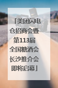 美团闪电仓招商会暨第113届全国糖酒会长沙推介会即将启幕
