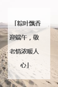 粽叶飘香迎端午，敬老情浓暖人心