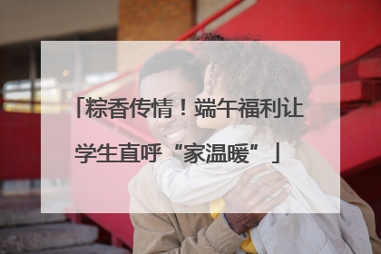 粽香传情！端午福利让学生直呼“家温暖”