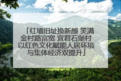 红墙旧址换新颜 笑满金村路富宽 宜君石堡村以红色文化赋能人居环境与集体经济双提升