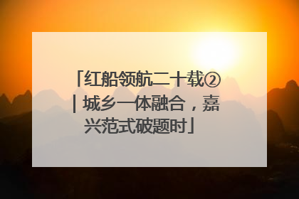 红船领航二十载②｜城乡一体融合，嘉兴范式破题时