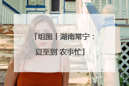 组图丨湖南常宁：夏至到 农事忙