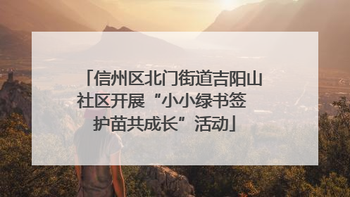 信州区北门街道吉阳山社区开展“小小绿书签 护苗共成长”活动