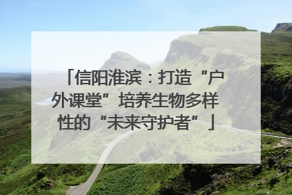 信阳淮滨：打造“户外课堂”培养生物多样性的“未来守护者”