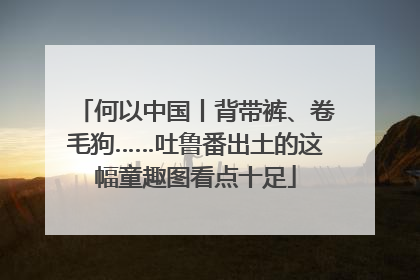 何以中国丨背带裤、卷毛狗……吐鲁番出土的这幅童趣图看点十足