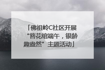 佛祖岭C社区开展“簪花绾端午，银龄趣盎然”主题活动