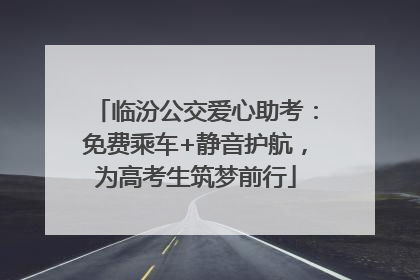 临汾公交爱心助考：免费乘车+静音护航，为高考生筑梦前行