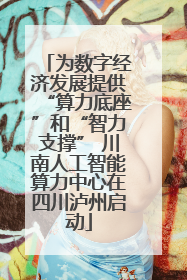 为数字经济发展提供“算力底座”和“智力支撑” 川南人工智能算力中心在四川泸州启动