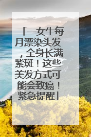 一女生每月漂染头发，全身长满紫斑！这些美发方式可能会致癌！紧急提醒