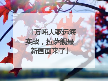 万吨大驱远海实战，拉萨舰最新画面来了