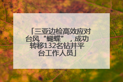 三亚边检高效应对台风“蝴蝶”，成功转移132名钻井平台工作人员
