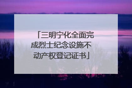 三明宁化全面完成烈士纪念设施不动产权登记证书