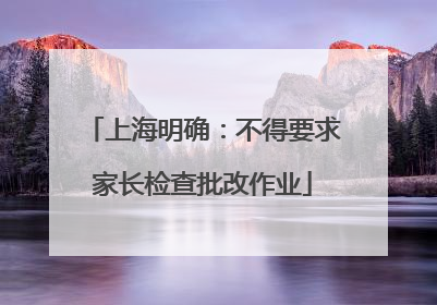 上海明确：不得要求家长检查批改作业