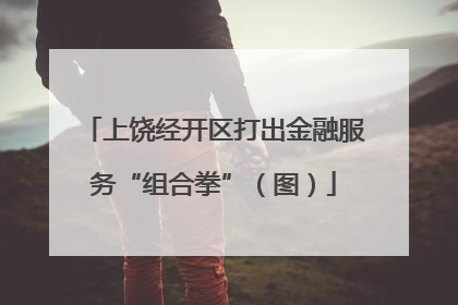 上饶经开区打出金融服务“组合拳”（图）