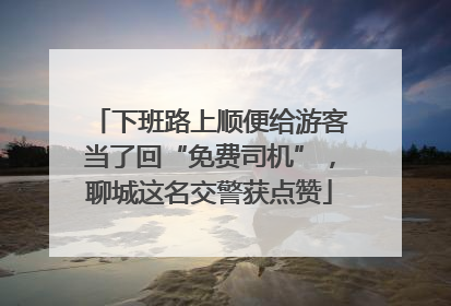 下班路上顺便给游客当了回“免费司机”，聊城这名交警获点赞