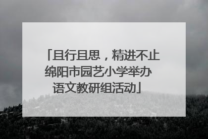 且行且思，精进不止 绵阳市园艺小学举办语文教研组活动