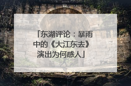 东湖评论：暴雨中的《大江东去》演出为何感人