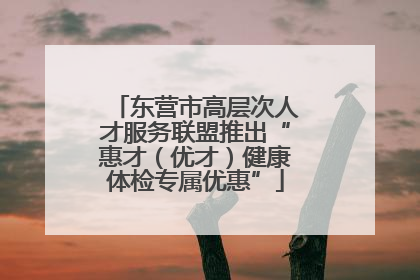 东营市高层次人才服务联盟推出“惠才（优才）健康体检专属优惠”