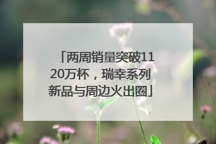 两周销量突破1120万杯，瑞幸系列新品与周边火出圈