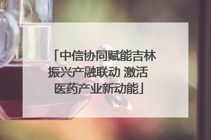中信协同赋能吉林振兴产融联动 激活医药产业新动能