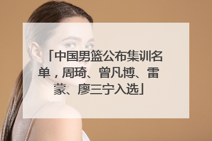 中国男篮公布集训名单，周琦、曾凡博、雷蒙、廖三宁入选