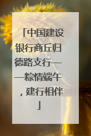 中国建设银行商丘归德路支行——粽情端午，建行相伴