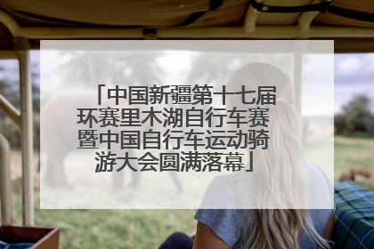 中国新疆第十七届环赛里木湖自行车赛暨中国自行车运动骑游大会圆满落幕