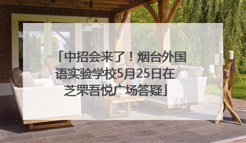 中招会来了！烟台外国语实验学校5月25日在芝罘吾悦广场答疑