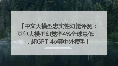 中文大模型忠实性幻觉评测：豆包大模型幻觉率4%全球最低，超GPT-4o等中外模型