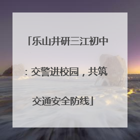 乐山井研三江初中：交警进校园，共筑交通安全防线