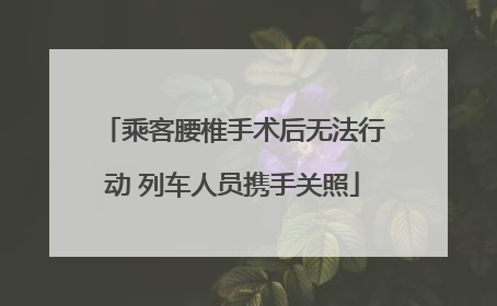 乘客腰椎手术后无法行动 列车人员携手关照