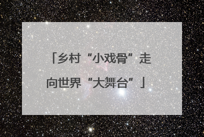 乡村“小戏骨”走向世界“大舞台”