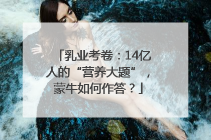 乳业考卷：14亿人的“营养大题”，蒙牛如何作答？