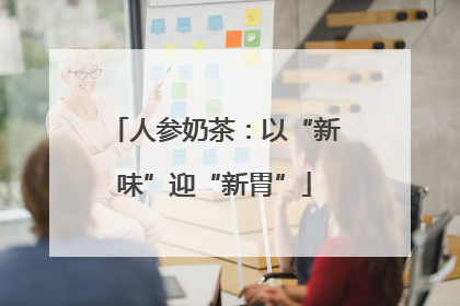 人参奶茶：以“新味”迎“新胃”