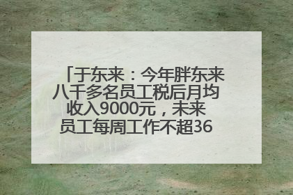 于东来：今年胖东来八千多名员工税后月均收入9000元，未来员工每周工作不超36小时，年假40天起