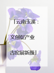云南玉溪：文创促产业 古窑展新颜